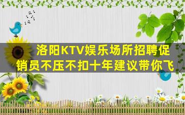 洛阳KTV娱乐场所招聘促销员不压不扣十年建议带你飞