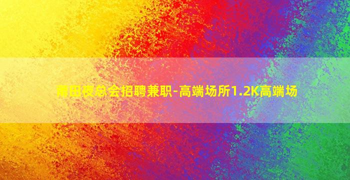 莆田夜总会招聘兼职-高端场所1.2K高端场
